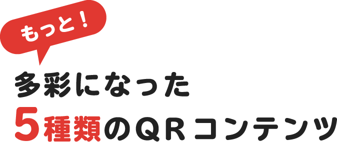 もっと多彩になった5種類のQRコンテンツ