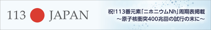 祝!113番元素「ニホニウムNh」周期表掲載~原子核衝突400兆回の試行の末に~