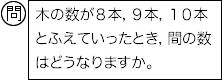 問：木の数が８本，９本，10本とふえていったとき，間の数はどうなりますか。
