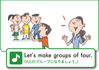 Let's make groups of four.（4人のグループになりましょう。）