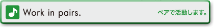 Work in pairs.　始めよう！