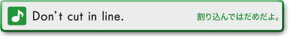 Don't cut in line.　割り込んではだめだよ。