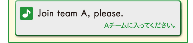Join team A,please. Aチームに入ってください。