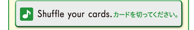 shuffle your cards. カードを切ってください。