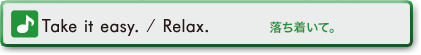 Take it easy. / Relax. (落ち着いて。)