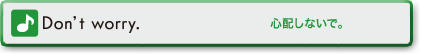 Don’t worry. (心配しないで。)