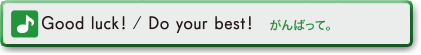 Good luck! / Do your best! (がんばって!)
