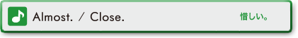 Almost. / Close. (惜しい。)