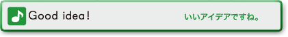Good idea! (いいアイディアですね!)