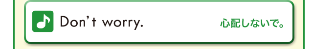 Don’t worry. (心配しないで。)