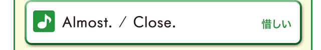 Almost. / Close. (惜しい。)