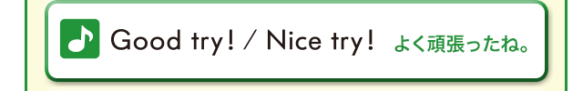 Good try! / Nice try! (よくがんばったね!)