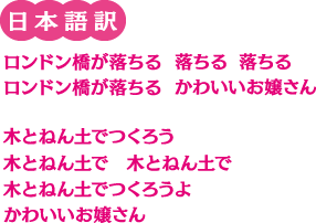 日本語訳 ロンドン橋が落ちる 落ちる 落ちる ロンドン橋が落ちるかわいいお嬢さん 木とねん土でつくろう 木とねん土で 木とねん土で 木とねん土でつくろうよ かわいいお嬢さん