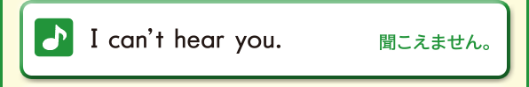 I can't hear you. (聞こえません。)