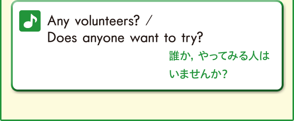 Any volunteers? / Does anyone want to try? (誰か、やってみる人はいませんか？)