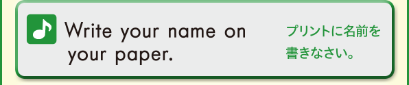 Write your name on your paper. (プリントに名前を書きなさい。)