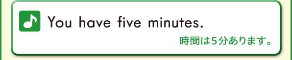 You have five minutes. (時間は５分あります)