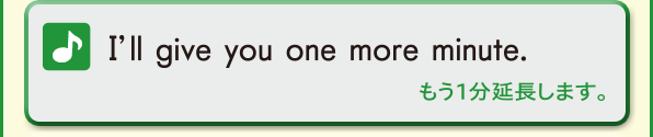 I'll give you one more minute. (もう１分延長します。)