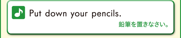Put down your pencils. (鉛筆を置きなさい。)