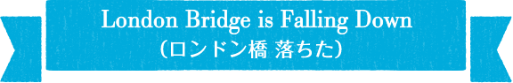 London Bridge is Falling Down(ロンドン橋　落ちた)