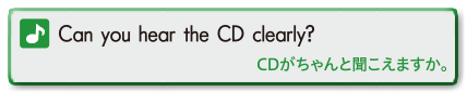 Can you hear the CD clearly? (Dがちゃんと聞こえますか。)