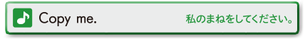 Copy me. (私のまねをしてください。)