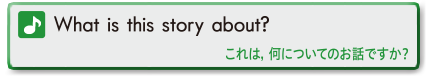 What is this story about?(これは，何についてのお話ですか？)