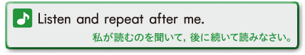 Listen and repeat after me. (私が読むのを聞いて，後に続いて読みなさい。)