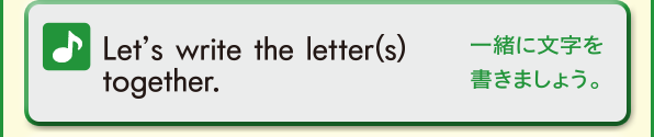 Let’s write the letter(s) together. (一緒に文字を書きましょう。)