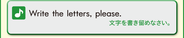 Write the letters, please.(文字を書き留めなさい。)