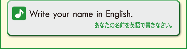 Write your name in English. (あなたの名前を英語で書きなさい。)