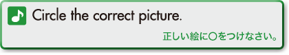 Circle the correct picture. (正しい絵に〇をつけなさい。)