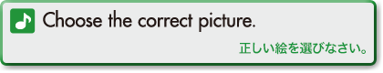 Choose the correct picture. (正しい絵を選びなさい。)