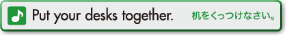 Put your desks together.(机をくっつけなさい。)