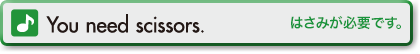 You need scissors. (はさみが必要です。)