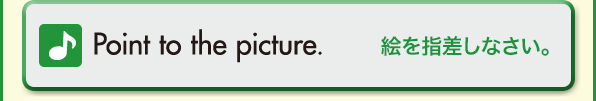 Point to the picture.（絵を指差しなさい。）