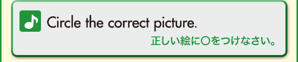 Circle the correct picture.（正しい絵に〇をつけなさい。）