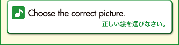Choose the correct picture.（正しい絵を選びなさい。）