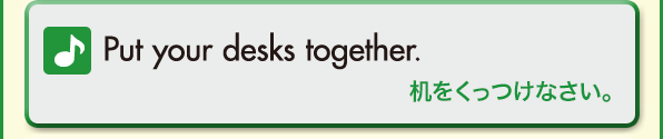 Put your desks together.（机をくっつけなさい。）