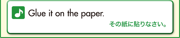 Glue it on the paper.（その紙に貼りなさい。）