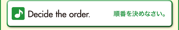 Decide the order.（順番を決めなさい。）