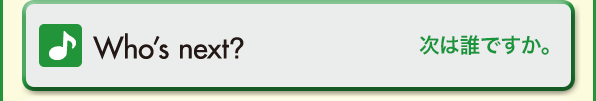 Who’s next?（次は誰ですか。）