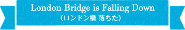 London Bridge Falling Down(ロンドン橋　落ちた)