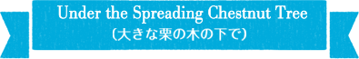 Under the Spreading Chestnut Tree（大きな栗の木の下で）