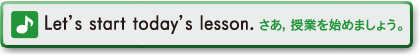 Let's start today's lesson.　さあ、授業を始めましょう。