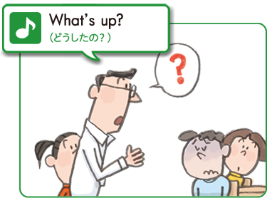 What's up?　（どうしたの？）