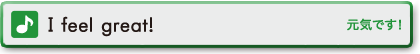 I feel great!　元気です！
