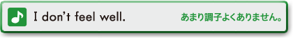 I don't feel well.　あまり調子よくないです。