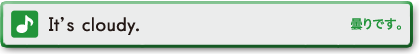 It's cloudy.　曇りです。