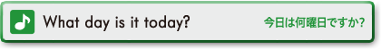 What day is it today?　今日は何曜日ですか？